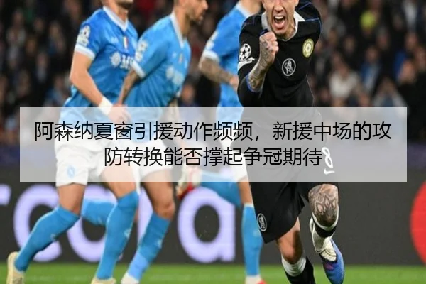 阿森纳夏窗引援动作频频，新援中场的攻防转换能否撑起争冠期待